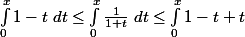 \int_{0}^{x}{1-t} \; dt \leq \int_{0}^{x} \frac{1}{1+t}\; dt\leq \int_{0}^{x}{1-t+t}